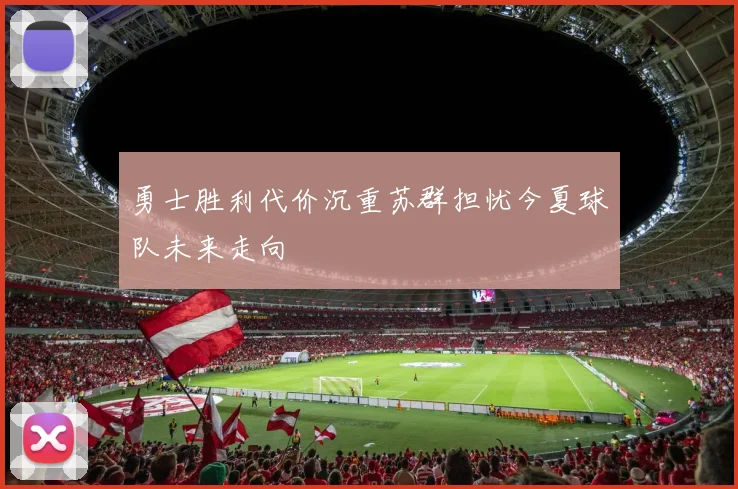 勇士胜利代价沉重苏群担忧今夏球队未来走向
