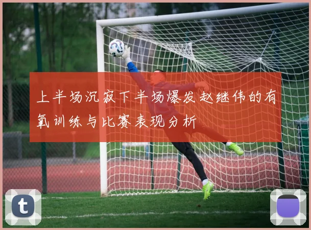 上半场沉寂下半场爆发赵继伟的有氧训练与比赛表现分析