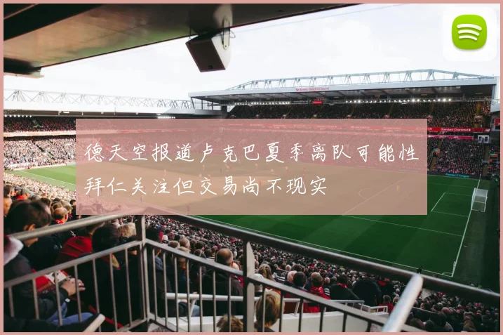 德天空报道卢克巴夏季离队可能性拜仁关注但交易尚不现实