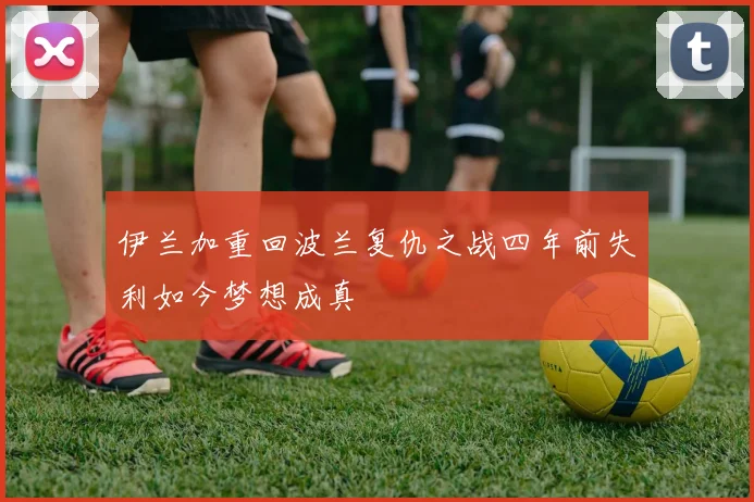 伊兰加重回波兰复仇之战四年前失利如今梦想成真