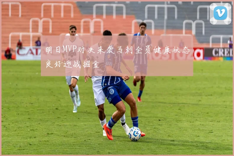 明日MVP对决来袭马刺全员健康状态良好迎战掘金