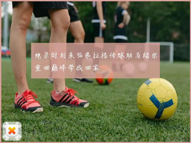 绝杀时刻来临弗拉格传球助马绍尔重回巅峰带我回家
